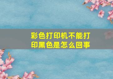 彩色打印机不能打印黑色是怎么回事