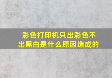 彩色打印机只出彩色不出黑白是什么原因造成的