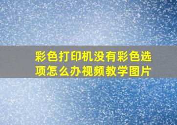 彩色打印机没有彩色选项怎么办视频教学图片