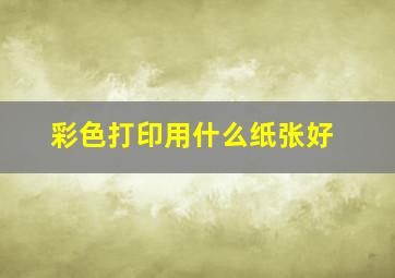 彩色打印用什么纸张好