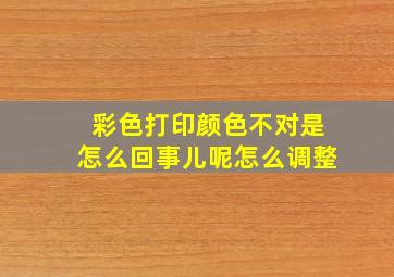 彩色打印颜色不对是怎么回事儿呢怎么调整