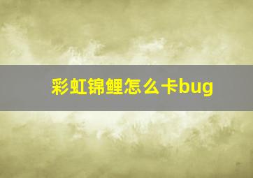 彩虹锦鲤怎么卡bug