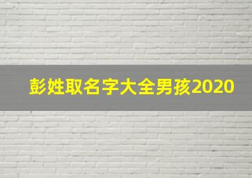 彭姓取名字大全男孩2020