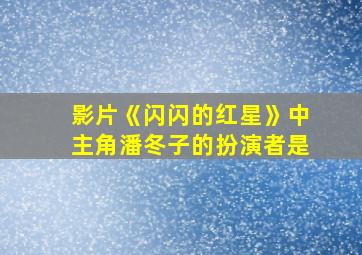 影片《闪闪的红星》中主角潘冬子的扮演者是