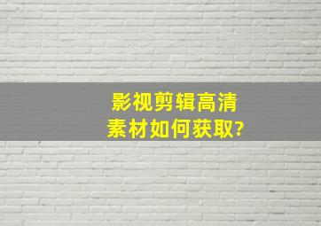 影视剪辑高清素材如何获取?