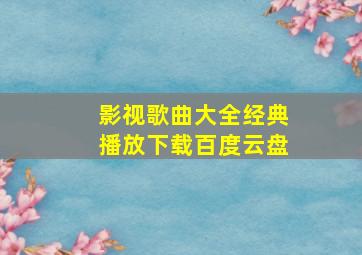 影视歌曲大全经典播放下载百度云盘