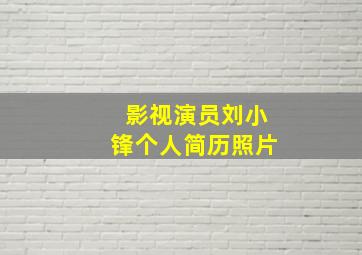 影视演员刘小锋个人简历照片