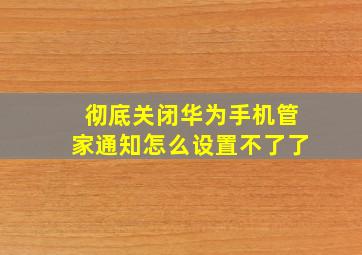 彻底关闭华为手机管家通知怎么设置不了了