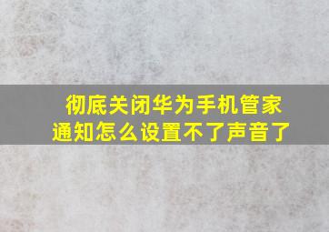 彻底关闭华为手机管家通知怎么设置不了声音了