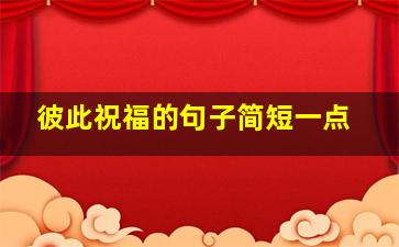 彼此祝福的句子简短一点