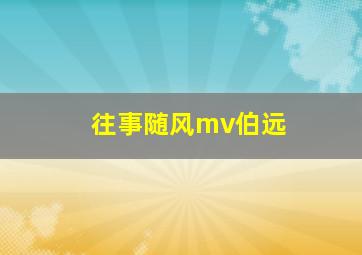 往事随风mv伯远