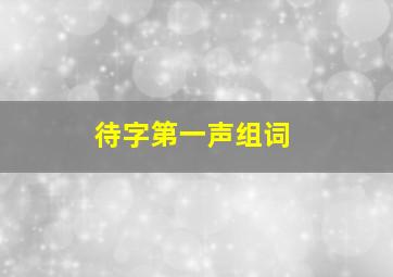 待字第一声组词