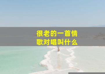 很老的一首情歌对唱叫什么