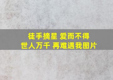 徒手摘星 爱而不得 世人万千 再难遇我图片