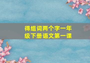 得组词两个字一年级下册语文第一课