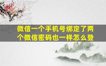 微信一个手机号绑定了两个微信密码也一样怎么登