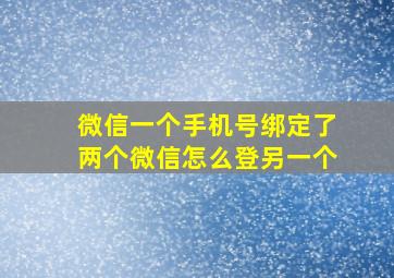 微信一个手机号绑定了两个微信怎么登另一个