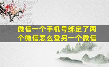 微信一个手机号绑定了两个微信怎么登另一个微信