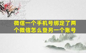 微信一个手机号绑定了两个微信怎么登另一个账号