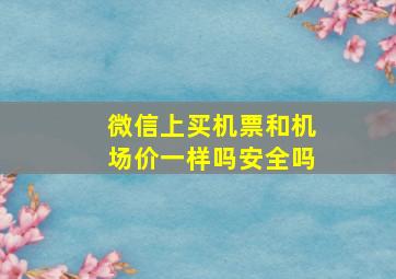 微信上买机票和机场价一样吗安全吗