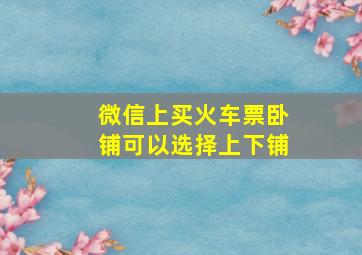 微信上买火车票卧铺可以选择上下铺