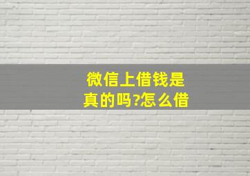 微信上借钱是真的吗?怎么借