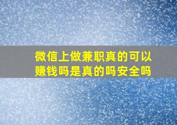 微信上做兼职真的可以赚钱吗是真的吗安全吗