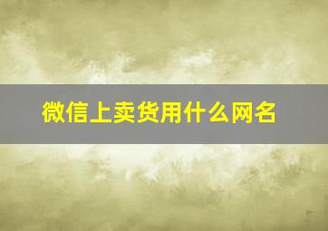 微信上卖货用什么网名