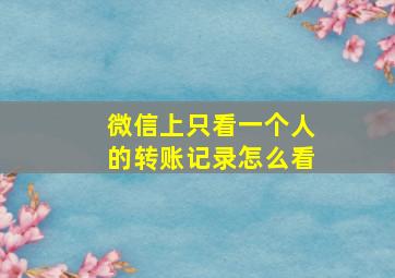 微信上只看一个人的转账记录怎么看