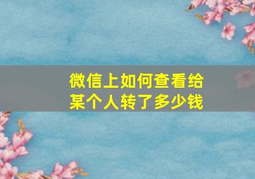 微信上如何查看给某个人转了多少钱