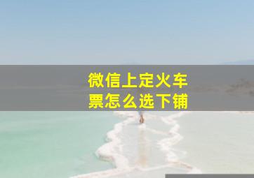 微信上定火车票怎么选下铺