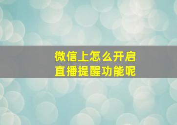 微信上怎么开启直播提醒功能呢