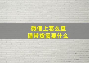 微信上怎么直播带货需要什么