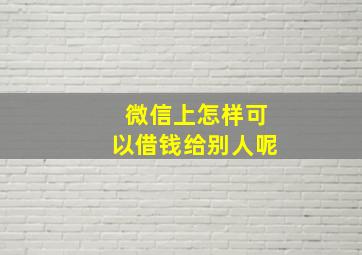 微信上怎样可以借钱给别人呢