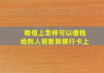 微信上怎样可以借钱给别人转账到银行卡上