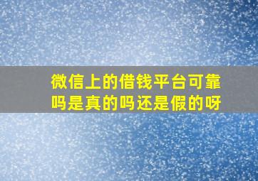 微信上的借钱平台可靠吗是真的吗还是假的呀