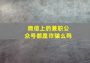 微信上的兼职公众号都是诈骗么吗