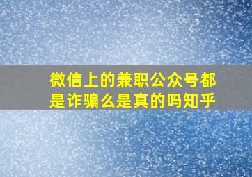 微信上的兼职公众号都是诈骗么是真的吗知乎