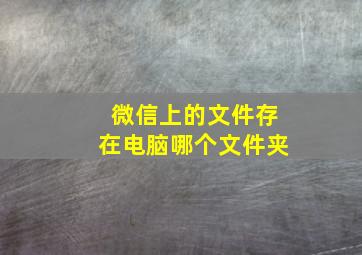 微信上的文件存在电脑哪个文件夹