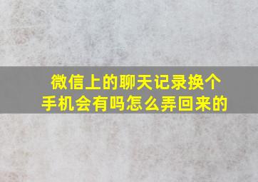 微信上的聊天记录换个手机会有吗怎么弄回来的