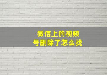 微信上的视频号删除了怎么找