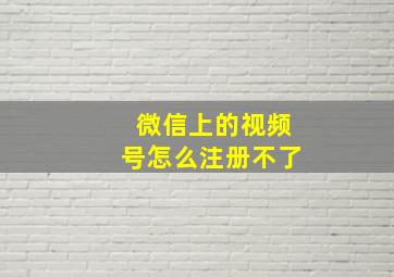 微信上的视频号怎么注册不了