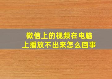 微信上的视频在电脑上播放不出来怎么回事