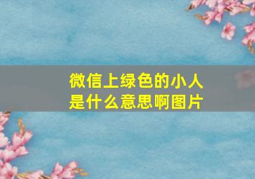 微信上绿色的小人是什么意思啊图片