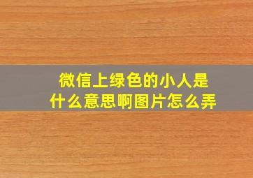 微信上绿色的小人是什么意思啊图片怎么弄