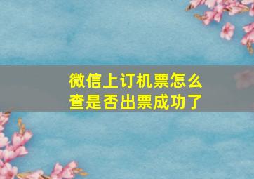 微信上订机票怎么查是否出票成功了