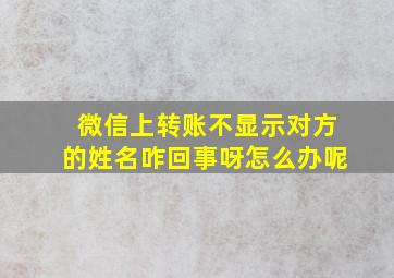 微信上转账不显示对方的姓名咋回事呀怎么办呢