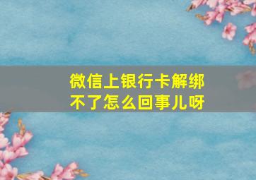 微信上银行卡解绑不了怎么回事儿呀