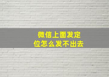 微信上面发定位怎么发不出去