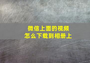 微信上面的视频怎么下载到相册上